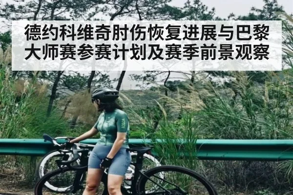 德约科维奇肘伤恢复进展与巴黎大师赛参赛计划及赛季前景观察